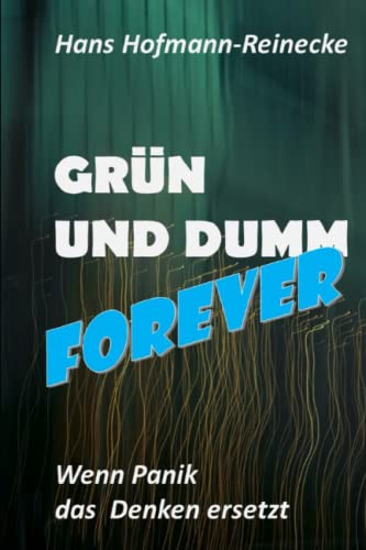 GRÜN UND DUMM forever...: Wenn Panik das Denken ersetzt von Independently published