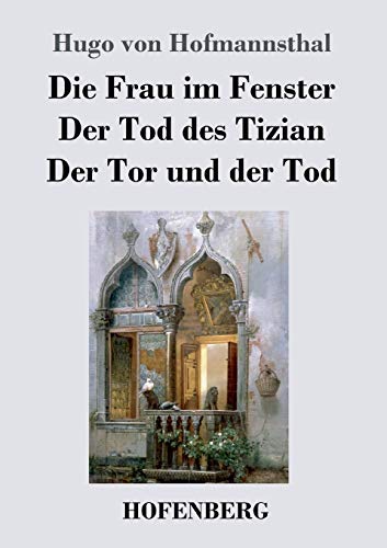 Die Frau im Fenster / Der Tod des Tizian / Der Tor und der Tod: Drei Dramen Die Frau im Fenster / Der Tod des Tizian / Der Tor und der Tod: Drei Dramen von Hofenberg