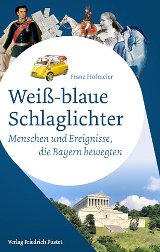 Weiß-blaue Schlaglichter: Menschen und Ereignisse, die Bayern bewegten (Bayerische Geschichte) von Pustet, F