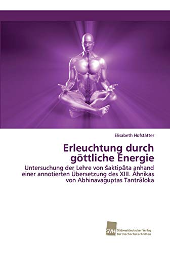 Erleuchtung durch göttliche Energie: Untersuchung der Lehre von śaktipāta anhand einer annotierten Übersetzung des XIII. Āhnikas von Abhinavaguptas ... XIII. ¿hnikas von Abhinavaguptas Tantr¿loka