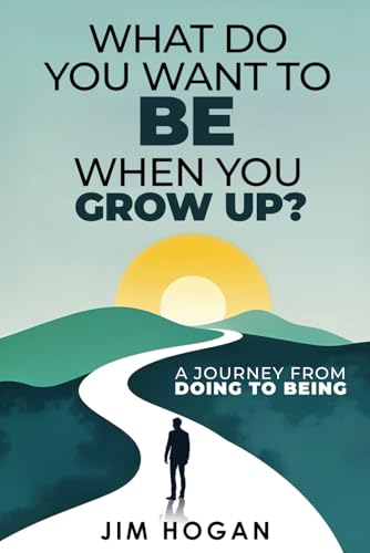 WHAT DO YOU WANT TO BE WHEN YOU GROW UP?: A JOURNEY FROM DOING TO BEING von KDP