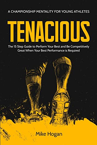 Tenacious - A Championship Mentality for Young Athletes: The 15 Step Guide to Perform your Best and be Competitively Great when your Best Performance is Required von MM Publishing
