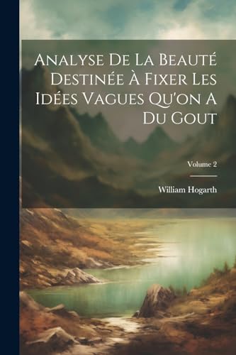 Analyse De La Beauté Destinée À Fixer Les Idées Vagues Qu'on A Du Gout; Volume 2 von Legare Street Press