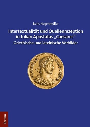 Intertextualität und Quellenrezeption in Julian Apostatas „Caesares“: Griechische und lateinische Vorbilder von Tectum Verlag