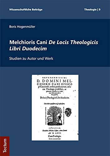 Melchioris Cani De Locis Theologicis Libri Duodecim: Studien zu Autor und Werk (Wissenschaftliche Beiträge aus dem Tectum Verlag: Theologie)