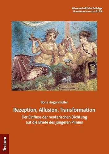 Rezeption, Allusion, Transformation: Der Einfluss der neoterischen Dichtung auf die Briefe des jüngeren Plinius (Wissenschaftliche Beiträge aus dem Tectum Verlag: Literaturwissenschaft) von Tectum Wissenschaftsverlag
