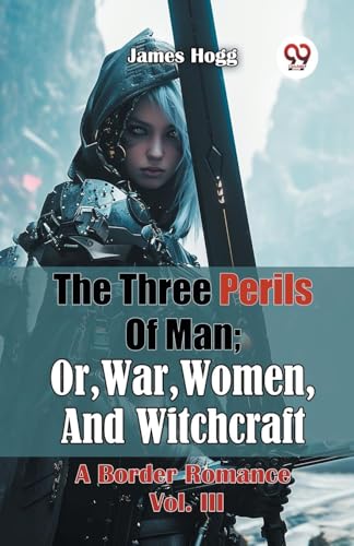 The Three Perils Of Man; Or, War, Women, And Witchcraft A Border Romance Vol. III von Double 9 Books