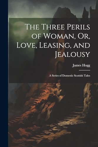 The Three Perils of Woman, Or, Love, Leasing, and Jealousy: A Series of Domestic Scottish Tales von Legare Street Press