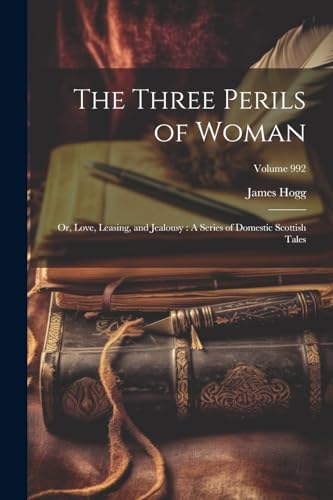 The Three Perils of Woman: Or, Love, Leasing, and Jealousy: A Series of Domestic Scottish Tales; Volume 992 von Legare Street Press