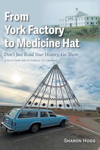 From York Factory to Medicine Hat, Don't Just Read Your History, Go There: A Scottish Métis Family in Canada From York Factory to Medicine Hat, Don't Just Read Your History, Go There: A Scottish Métis Family in Canada von FriesenPress