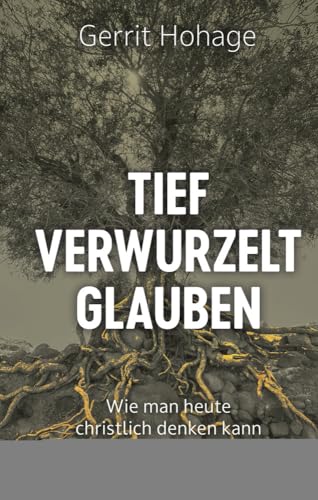 Tief verwurzelt glauben: Wie man heute christlich denken kann