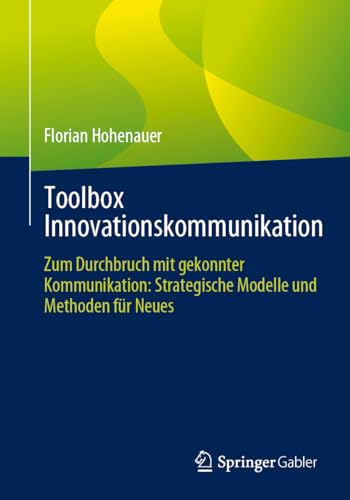 Toolbox Innovationskommunikation: Zum Durchbruch mit gekonnter Kommunikation: Strategische Modelle und Methoden für Neues