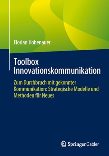 Toolbox Innovationskommunikation: Zum Durchbruch mit gekonnter Kommunikation: Strategische Modelle und Methoden für Neues