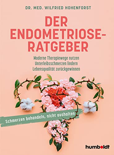 Der Endometriose-Ratgeber: Moderne Therapiewege nutzen. Unterleibsschmerzen lindern. Lebensqualität zurückgewinnen