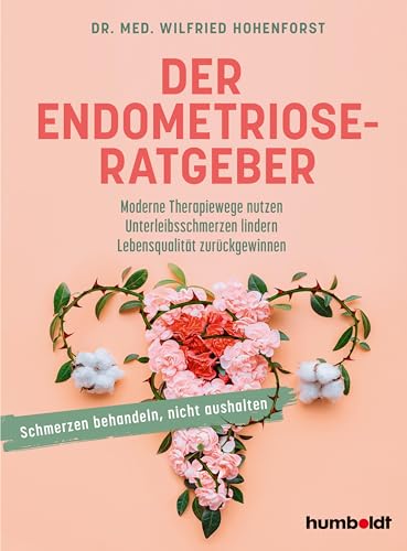Der Endometriose-Ratgeber: Moderne Therapiewege nutzen. Unterleibsschmerzen lindern. Lebensqualität zurückgewinnen