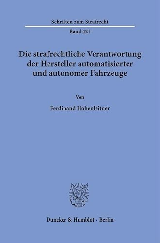 Die strafrechtliche Verantwortung der Hersteller automatisierter und autonomer Fahrzeuge. (Schriften zum Strafrecht) von Duncker & Humblot GmbH