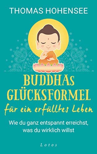 Buddhas Glücksformel für ein erfülltes Leben: Wie du ganz entspannt erreichst, was du wirklich willst von Lotos