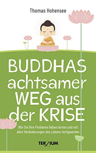 Buddhas achtsamer Weg aus der Krise: Wie Sie Ihre Probleme lieben lernen und mit allen Veränderungen des Lebens fertig werden