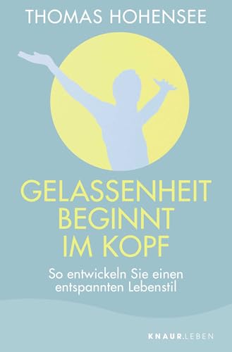 Gelassenheit beginnt im Kopf: So entwickeln Sie einen entspannten Lebensstil Gelassenheit beginnt im Kopf: So entwickeln Sie einen entspannten Lebensstil von Knaur MensSana TB