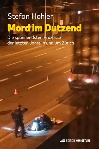 Mord im Dutzend: Die spannendsten Prozesse der letzten Jahre in und um Zürich von Edition Königstuhl
