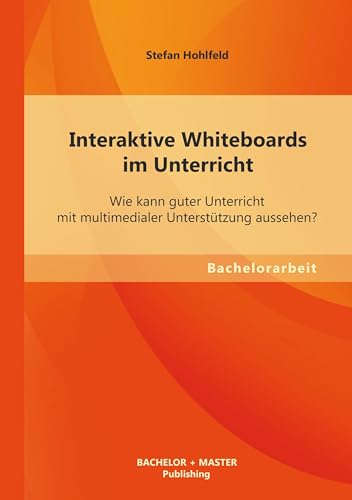Interaktive Whiteboards im Unterricht: Wie kann guter Unterricht mit multimedialer Unterstützung aussehen? von Bachelor + Master Publishing