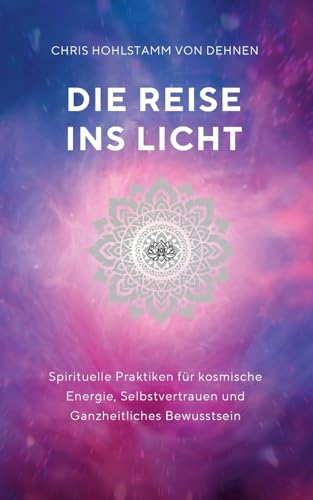 Die Reise ins Licht: Spirituelle Praktiken für kosmische Energie, Selbstvertrauen und ganzheitliches Bewusstsein von BoD – Books on Demand