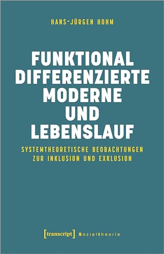 Funktional differenzierte Moderne und Lebenslauf: Systemtheoretische Beobachtungen zur Inklusion und Exklusion (Sozialtheorie) von transcript