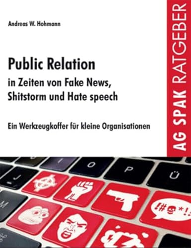 Public Relations in Zeiten von Fake News, Shitstorms und Hatespeeches: Ein Werkzeugkoffer für kleine Organisationen von AG SPAK Bücher