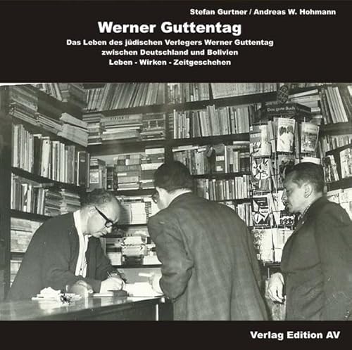 Werner Guttentag. Das Leben des jüdischen Verlegers Werner Guttentag zwischen Deutschland und Bolivien: Leben – Wirken –Zeitgeschehen