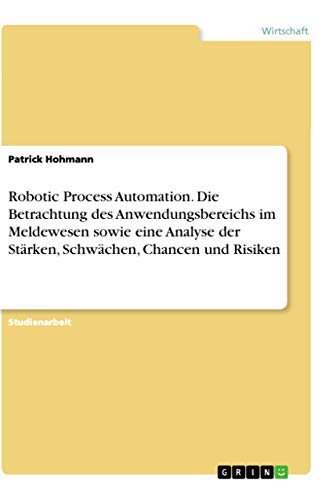 Robotic Process Automation. Die Betrachtung des Anwendungsbereichs im Meldewesen sowie eine Analyse der Stärken, Schwächen, Chancen und Risiken von Grin Verlag
