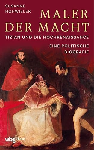 Maler der Macht: Tizian und die Hochrenaissance. Eine politische Biografie