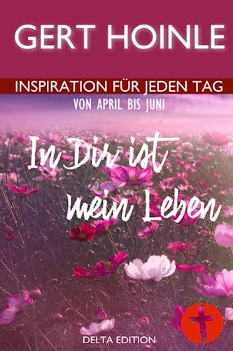 In Dir ist mein Leben: 91 Andachten: Inspiration für jeden Tag von April bis Juni von Independently published