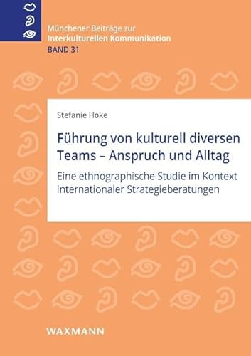 Führung von kulturell diversen Teams – Anspruch und Alltag: Eine ethnographische Studie im Kontext internationaler Strategieberatungen (Münchener Beiträge zur interkulturellen Kommunikation)