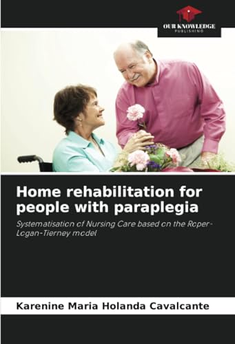 Home rehabilitation for people with paraplegia: Systematisation of Nursing Care based on the Roper-Logan-Tierney model von Our Knowledge Publishing