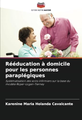 Rééducation à domicile pour les personnes paraplégiques: Systématisation des soins infirmiers sur la base du modèle Roper-Logan-Tierney von Editions Notre Savoir