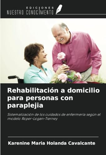 Rehabilitación a domicilio para personas con paraplejia: Sistematización de los cuidados de enfermería según el modelo Roper-Logan-Tierney von Ediciones Nuestro Conocimiento