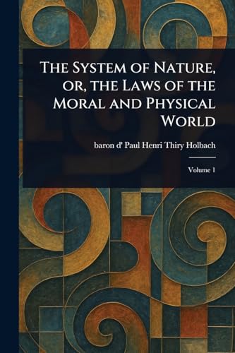 The System of Nature, or, the Laws of the Moral and Physical World von Anson Street Press