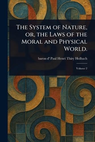 The System of Nature, or, the Laws of the Moral and Physical World. von Anson Street Press