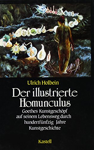Der illustrierte Homunculus: Goethes Kunstgeschöpf auf seinem Lebensweg durch 150 Jahre Kunstgeschichte Der illustrierte Homunculus: Goethes Kunstgeschöpf auf seinem Lebensweg durch 150 Jahre Kunstgeschichte