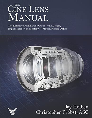 The Cine Lens Manual: The Definitive Filmmaker's Guide to Design, Implementation and History of Motion Picture Optics