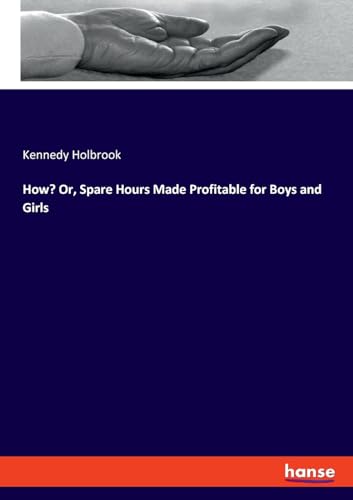 How? Or, Spare Hours Made Profitable for Boys and Girls How? Or, Spare Hours Made Profitable for Boys and Girls von hansebooks