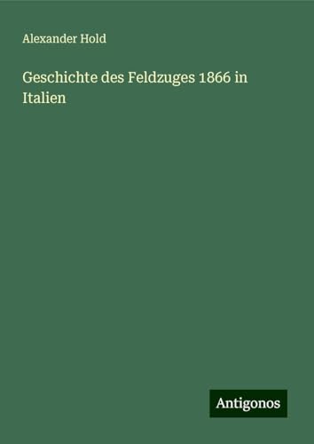 Geschichte des Feldzuges 1866 in Italien von Antigonos Verlag