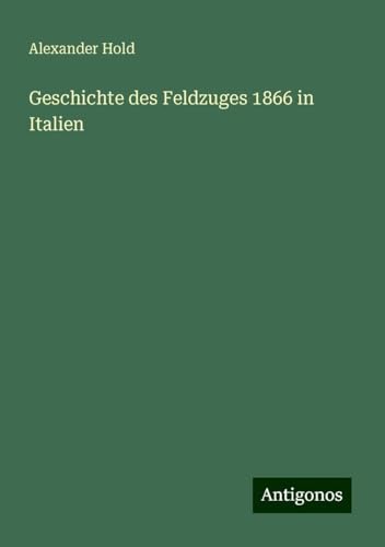 Geschichte des Feldzuges 1866 in Italien von Antigonos Verlag