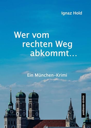 Wer vom rechten Weg abkommt: Ein München-Krimi