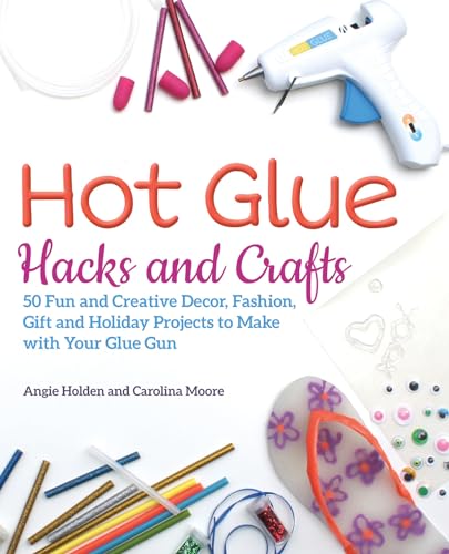Hot Glue Hacks and Crafts: 50 Fun and Creative Decor, Fashion, Gift and Holiday Projects to Make with Your Glue Gun von Ulysses Press
