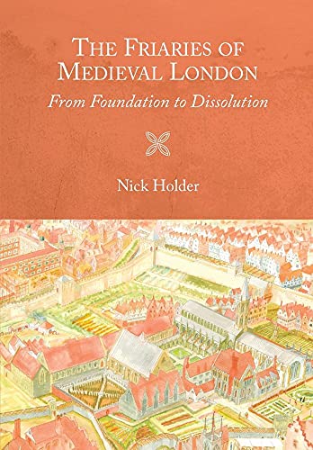 The Friaries of Medieval London: From Foundation to Dissolution (Studies in the History of Medieval Religion, 46, Band 46)