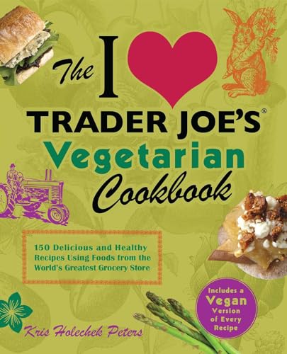 The I Love Trader Joe's Vegetarian Cookbook: 150 Delicious and Healthy Recipes Using Foods from the World's Greatest Grocery Store (Unofficial Trader Joe's Cookbooks)