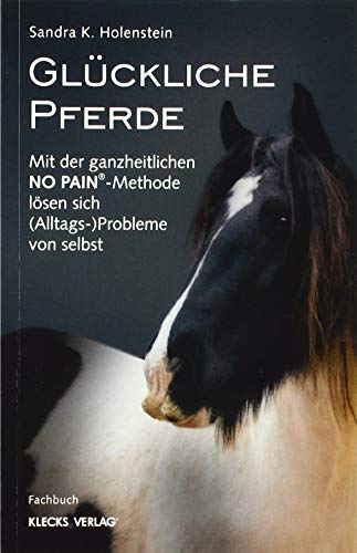 Glückliche Pferde: Mit der ganzheitlichen NO PAIN®-Methode lösen sich (Alltags-) Probleme von selbst von KLECKS VERLAG