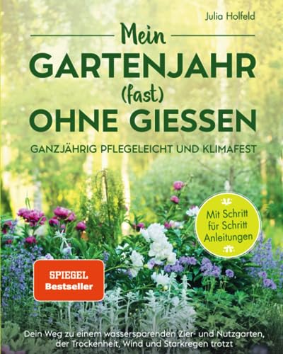 Mein Gartenjahr (fast) ohne Gießen - Ganzjährig pflegeleicht und klimafest: Dein Weg zu einem wassersparenden Zier- und Nutzgarten der Trockenheit, Wind und Starkregen trotzt von Expat Verlag