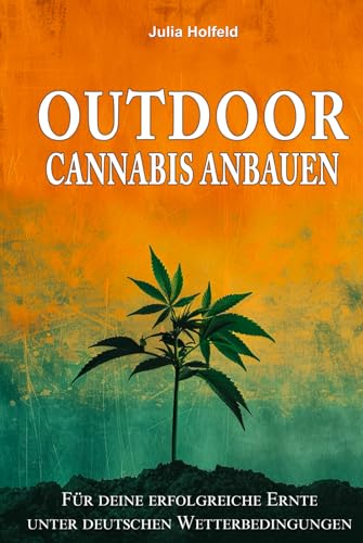 Outdoor Cannabis anbauen: Für deine erfolgreiche Ernte unter deutschen Wetterbedingungen von EK-2 Publishing